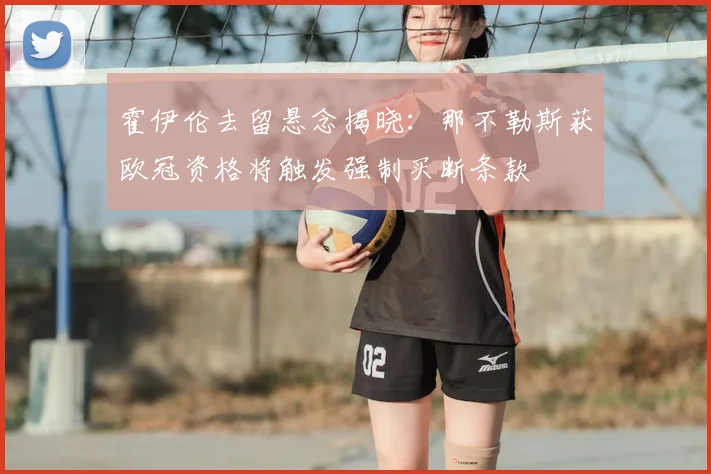 霍伊伦去留悬念揭晓：那不勒斯获欧冠资格将触发强制买断条款