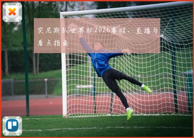 突尼斯队世界杯2026赛程、直播与看点指南