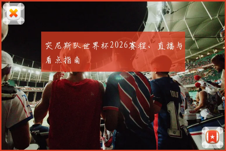 突尼斯队世界杯2026赛程、直播与看点指南