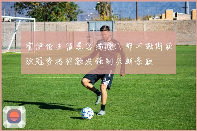 霍伊伦去留悬念揭晓:那不勒斯获欧冠资格将触发强制买断条款