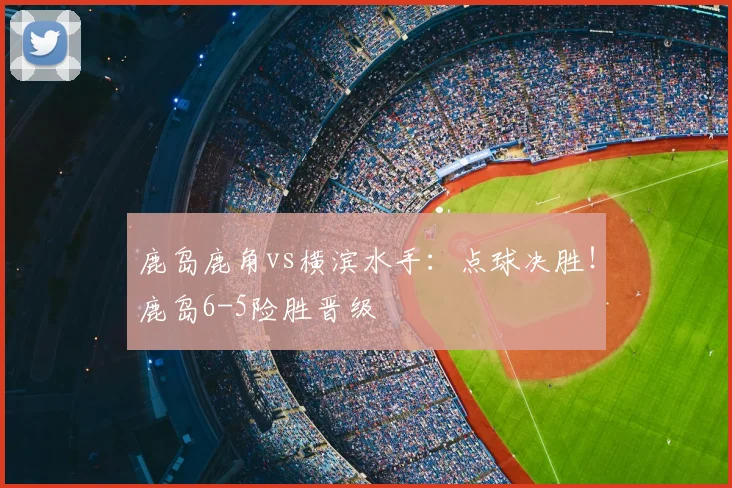 鹿岛鹿角vs横滨水手:点球决胜!鹿岛6-5险胜晋级